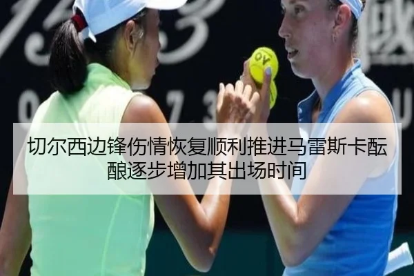 切尔西边锋伤情恢复顺利推进马雷斯卡酝酿逐步增加其出场时间