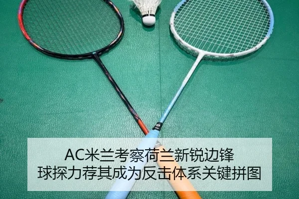 AC米兰考察荷兰新锐边锋 球探力荐其成为反击体系关键拼图