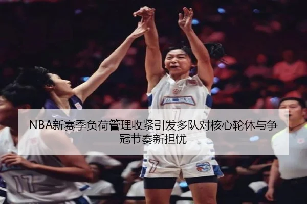 NBA新赛季负荷管理收紧引发多队对核心轮休与争冠节奏新担忧