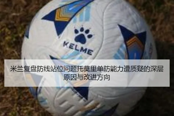 米兰复盘防线站位问题托莫里单防能力遭质疑的深层原因与改进方向